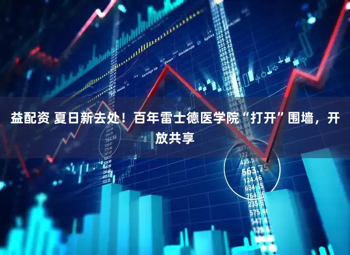 益配资 夏日新去处！百年雷士德医学院“打开”围墙，开放共享
