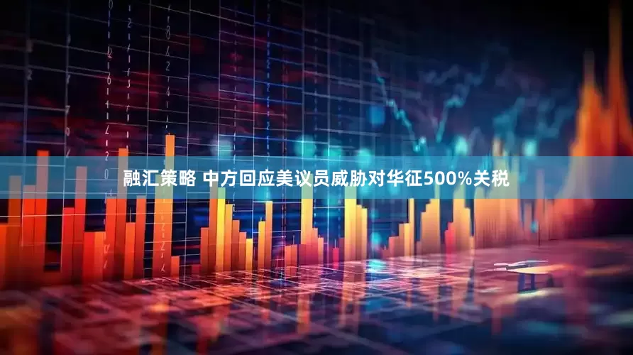 融汇策略 中方回应美议员威胁对华征500%关税