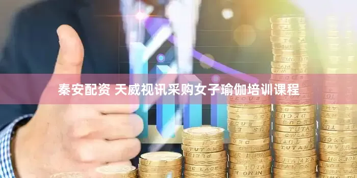 秦安配资 天威视讯采购女子瑜伽培训课程