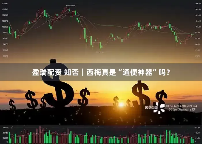 盈瑞配资 知否｜西梅真是“通便神器”吗？