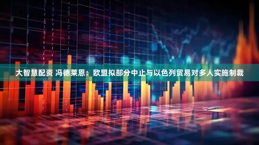 大智慧配资 冯德莱恩：欧盟拟部分中止与以色列贸易　对多人实施制裁